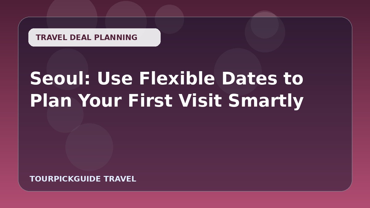 Seoul: Use Flexible Dates to Plan Your First Visit Smartly