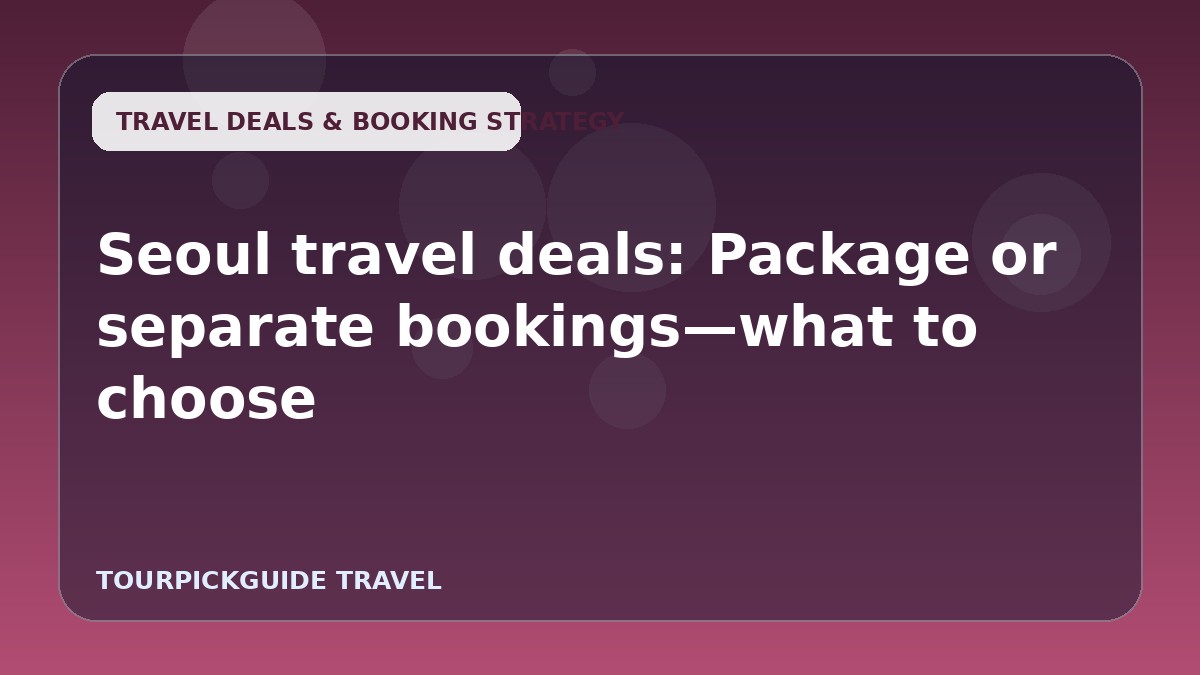 Seoul travel deals: Package or separate bookings—what to choose