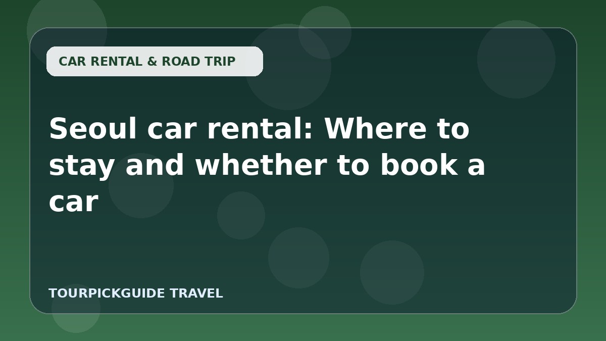 Seoul car rental: Where to stay and whether to book a car