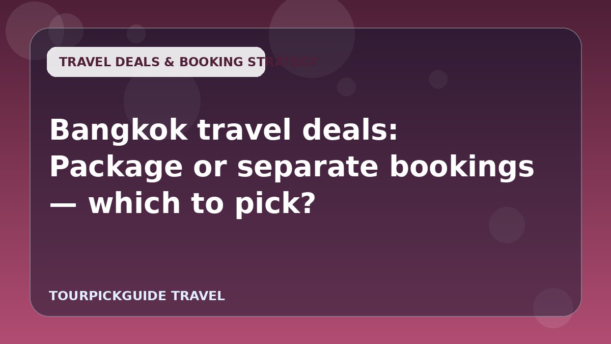 Bangkok travel deals: Package or separate bookings — which to pick?