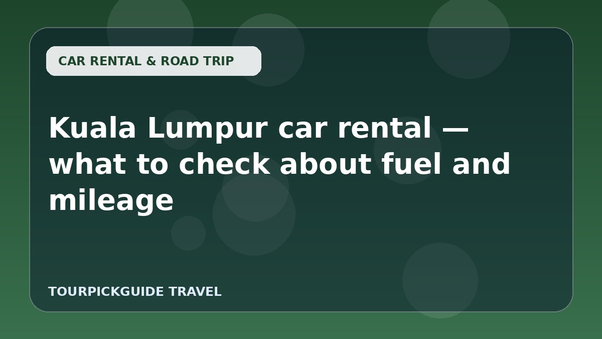 Kuala Lumpur car rental — what to check about fuel and mileage