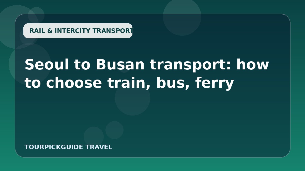 Seoul to Busan transport: how to choose train, bus, ferry