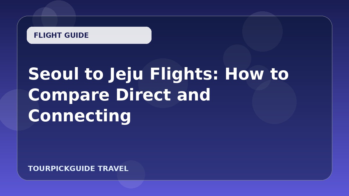Seoul to Jeju Flights: How to Compare Direct and Connecting