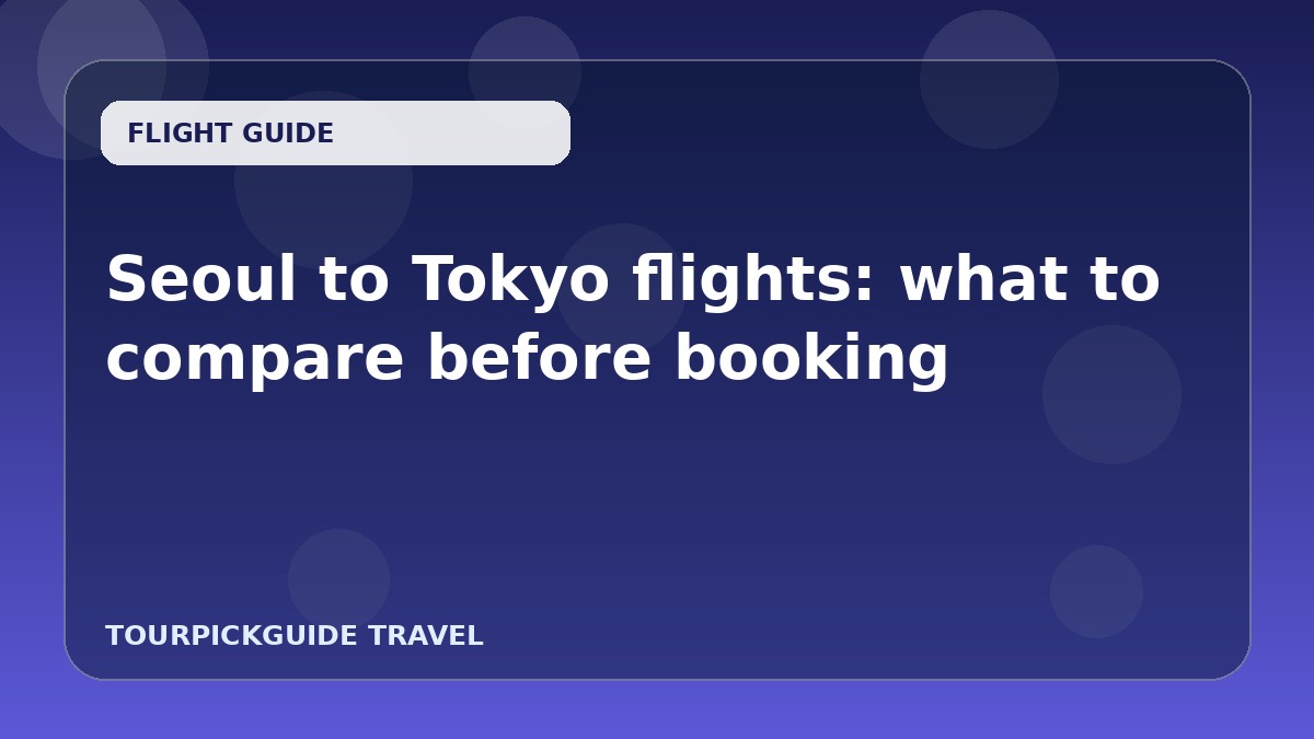 Seoul to Tokyo flights: what to compare before booking