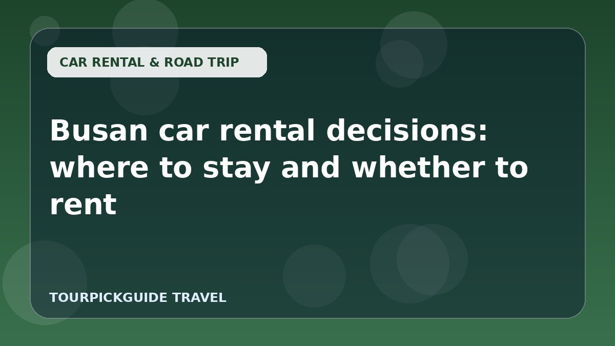Busan car rental decisions: where to stay and whether to rent