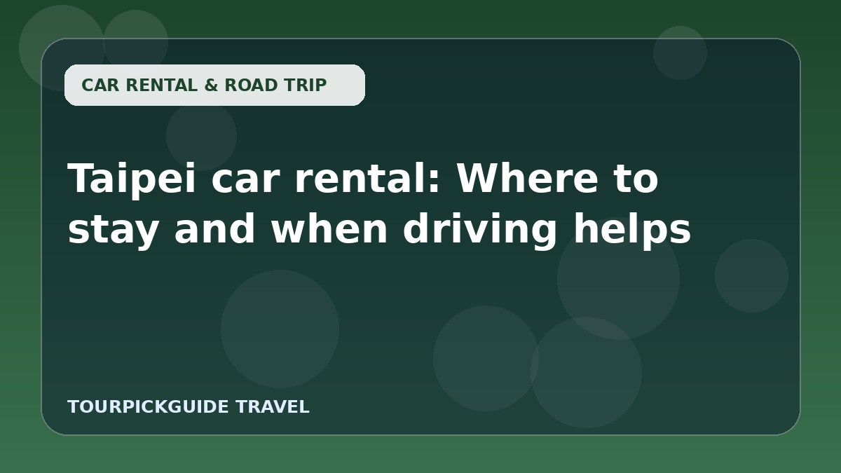 Taipei car rental: Where to stay and when driving helps