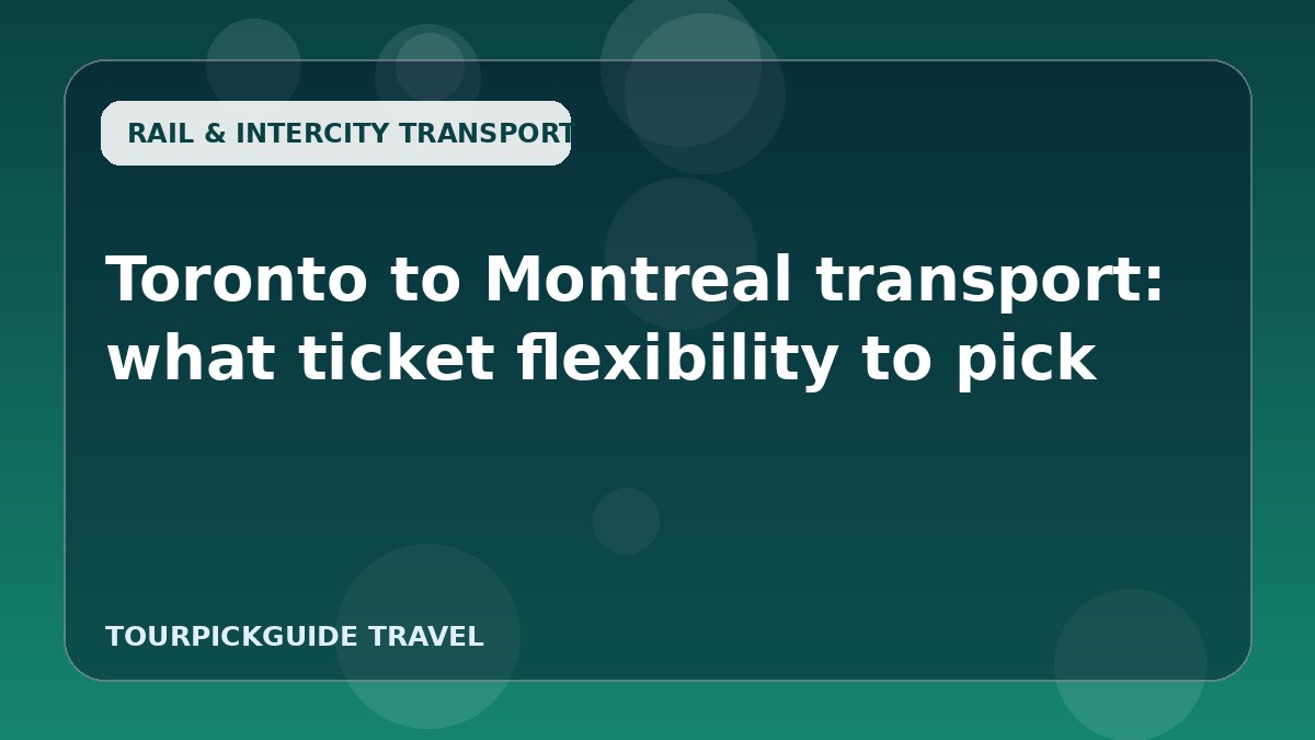 Toronto to Montreal transport: what ticket flexibility to pick