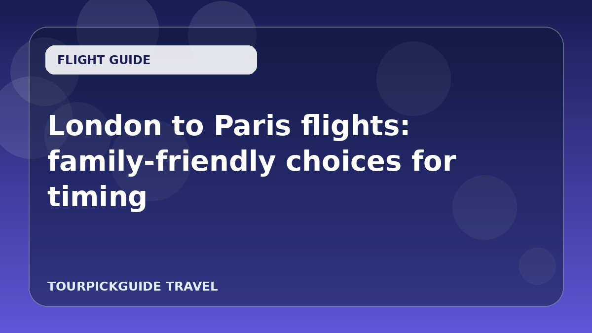 London to Paris flights: family-friendly choices for timing