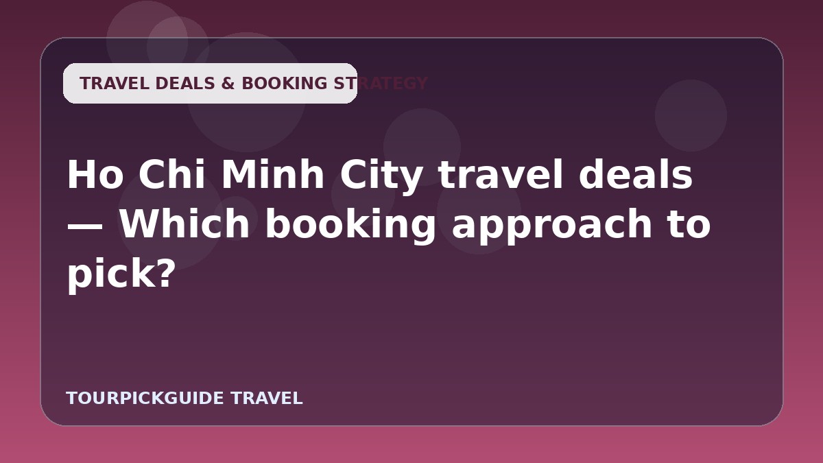 Ho Chi Minh City travel deals — Which booking approach to pick?