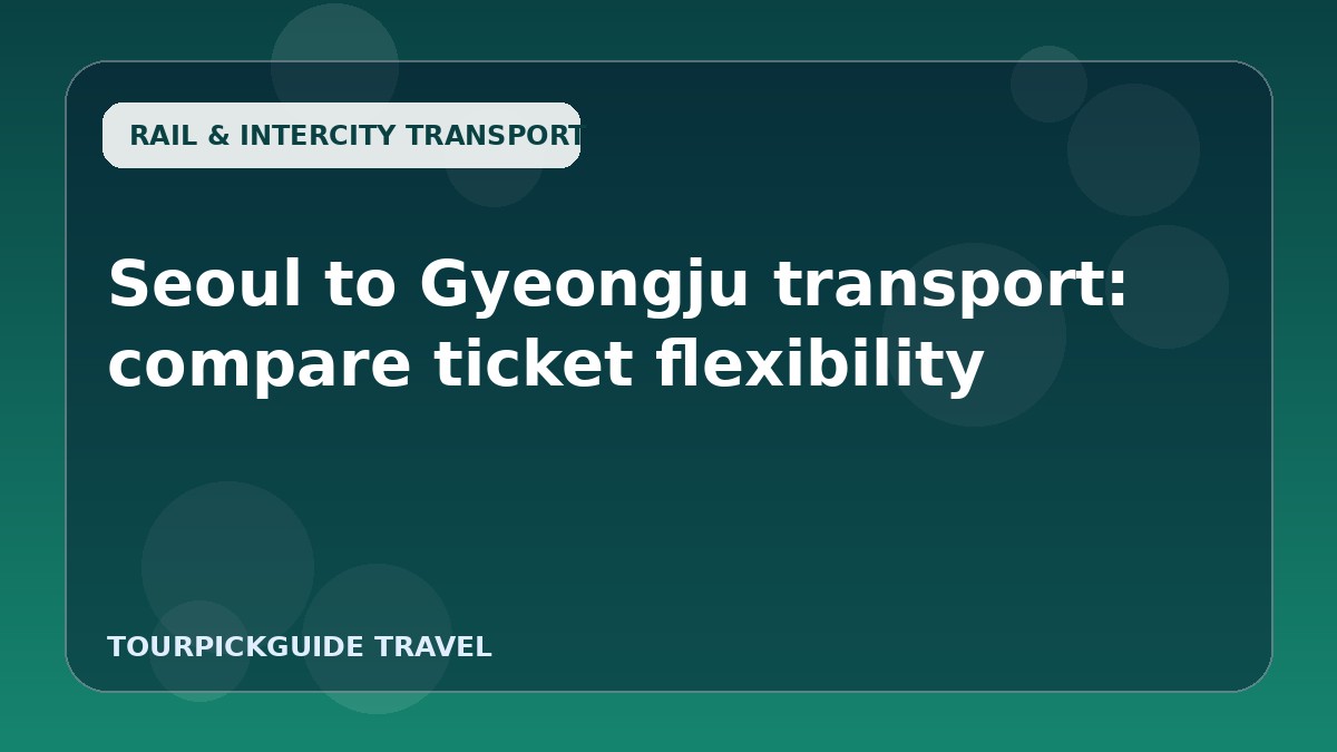 Seoul to Gyeongju transport: compare ticket flexibility