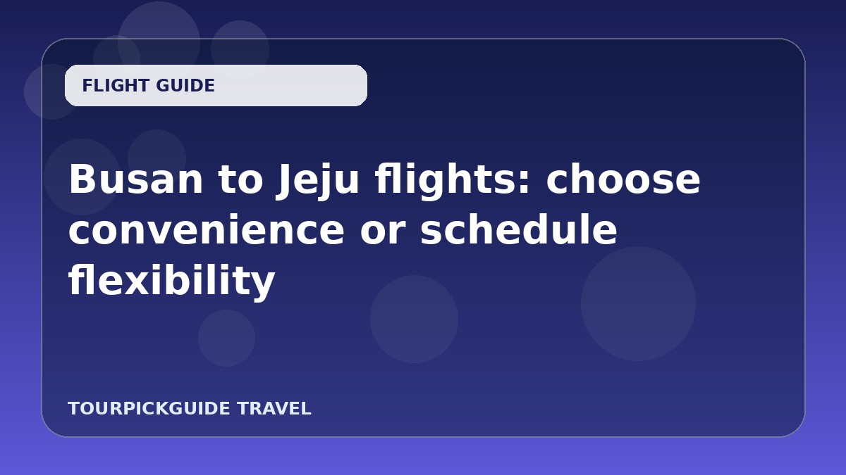 Busan to Jeju flights: choose convenience or schedule flexibility