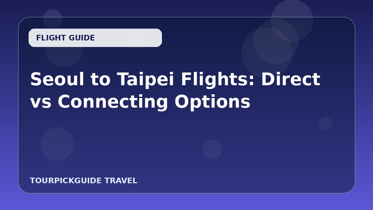 Seoul to Taipei Flights: Direct vs Connecting Options