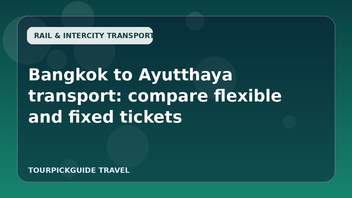 Bangkok to Ayutthaya transport: compare flexible and fixed tickets