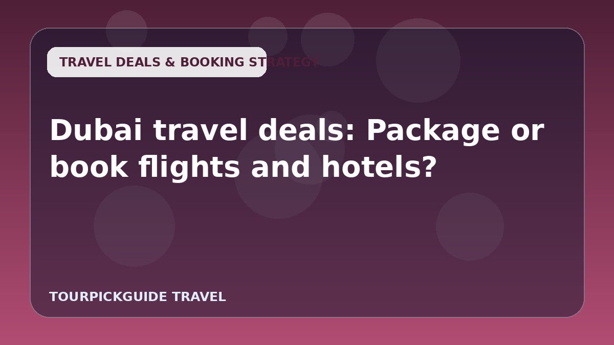 Dubai travel deals: Package or book flights and hotels?