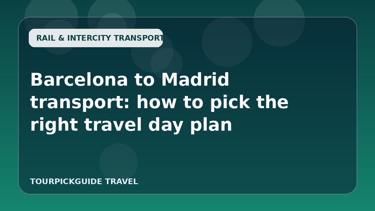 Barcelona to Madrid transport: how to pick the right travel day plan