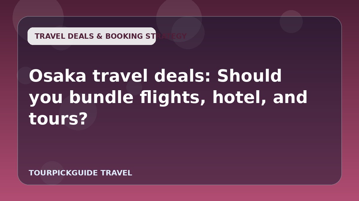 Osaka travel deals: Should you bundle flights, hotel, and tours?