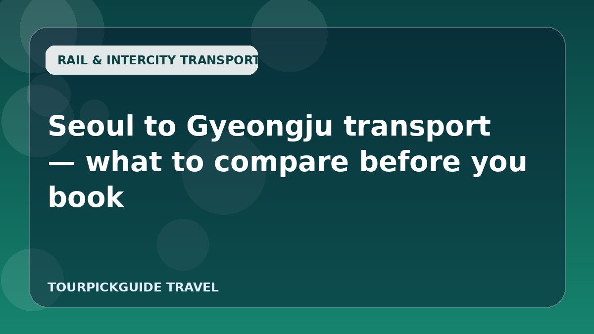 Seoul to Gyeongju transport — what to compare before you book