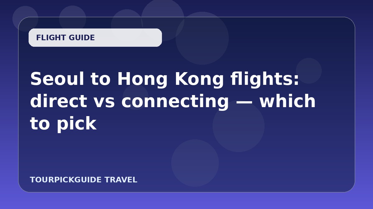 Seoul to Hong Kong flights: direct vs connecting — which to pick