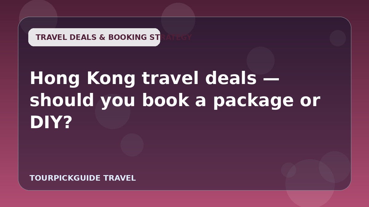 Hong Kong travel deals — should you book a package or DIY?
