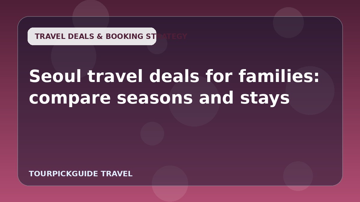 Seoul travel deals for families: compare seasons and stays