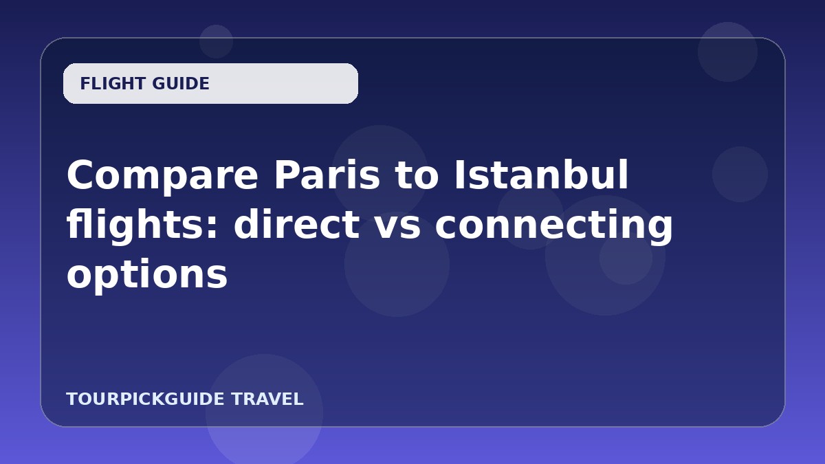 Compare Paris to Istanbul flights: direct vs connecting options