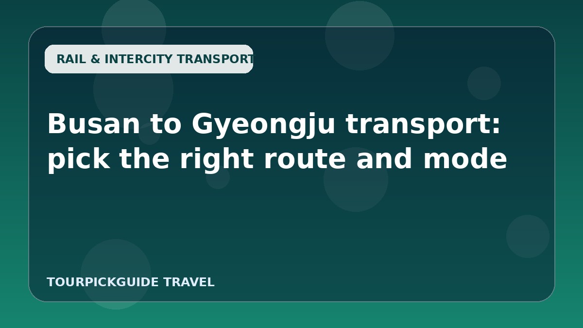 Busan to Gyeongju transport: pick the right route and mode