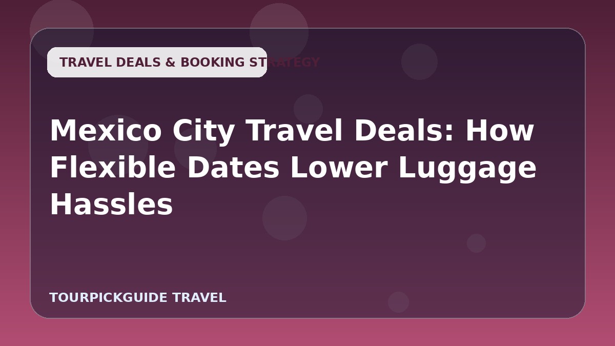 Mexico City Travel Deals: How Flexible Dates Lower Luggage Hassles