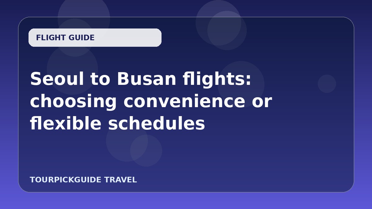 Seoul to Busan flights: choosing convenience or flexible schedules