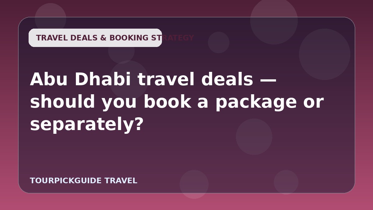 Abu Dhabi travel deals — should you book a package or separately?