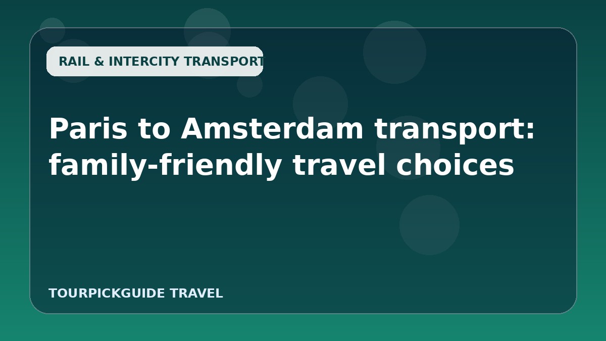 Paris to Amsterdam transport: family-friendly travel choices