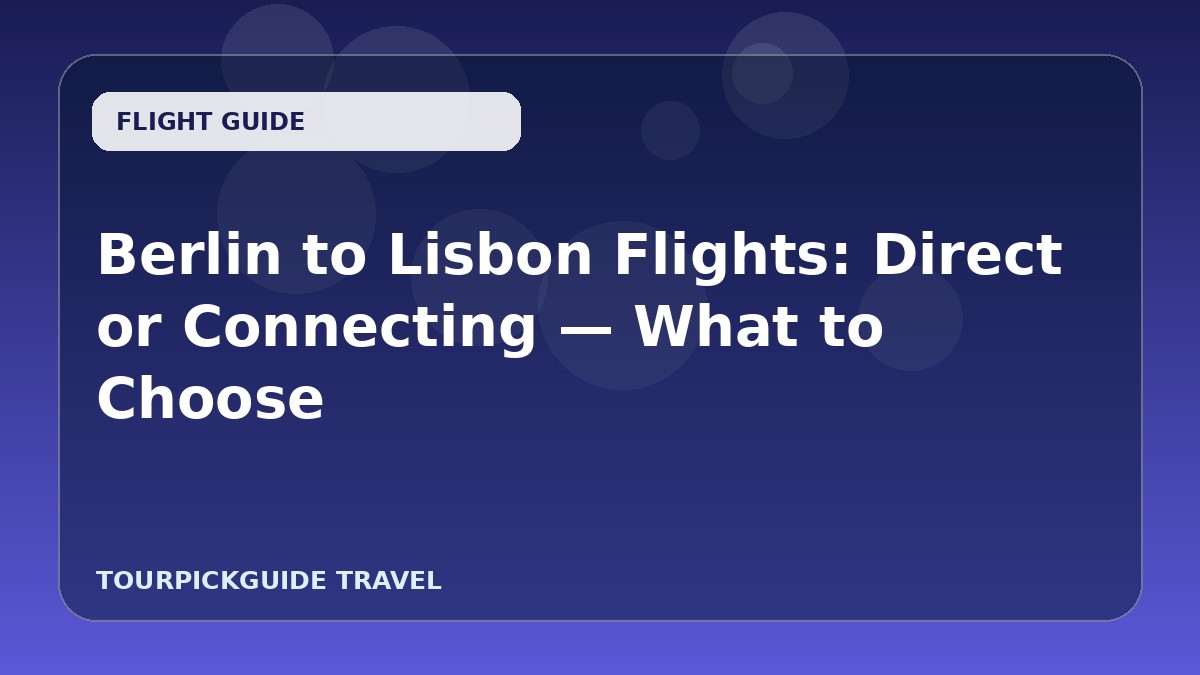 Berlin to Lisbon Flights: Direct or Connecting — What to Choose