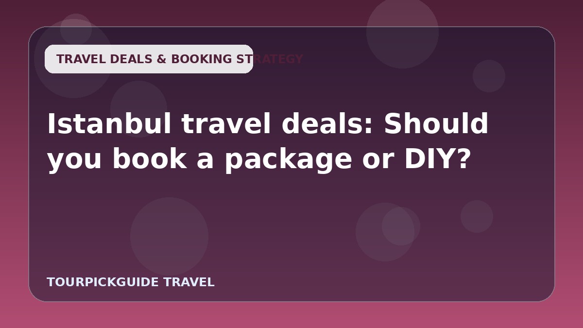 Istanbul travel deals: Should you book a package or DIY?