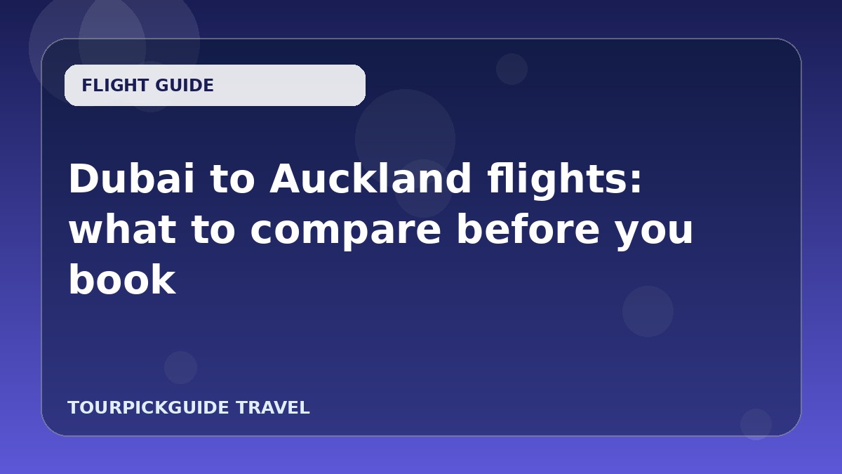 Dubai to Auckland flights: what to compare before you book