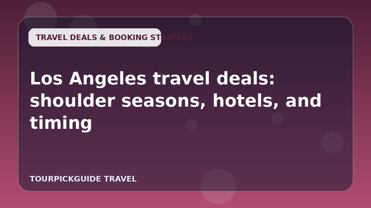 Los Angeles travel deals: shoulder seasons, hotels, and timing
