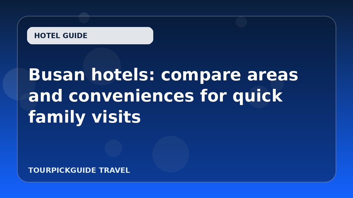 Busan hotels: compare areas and conveniences for quick family visits