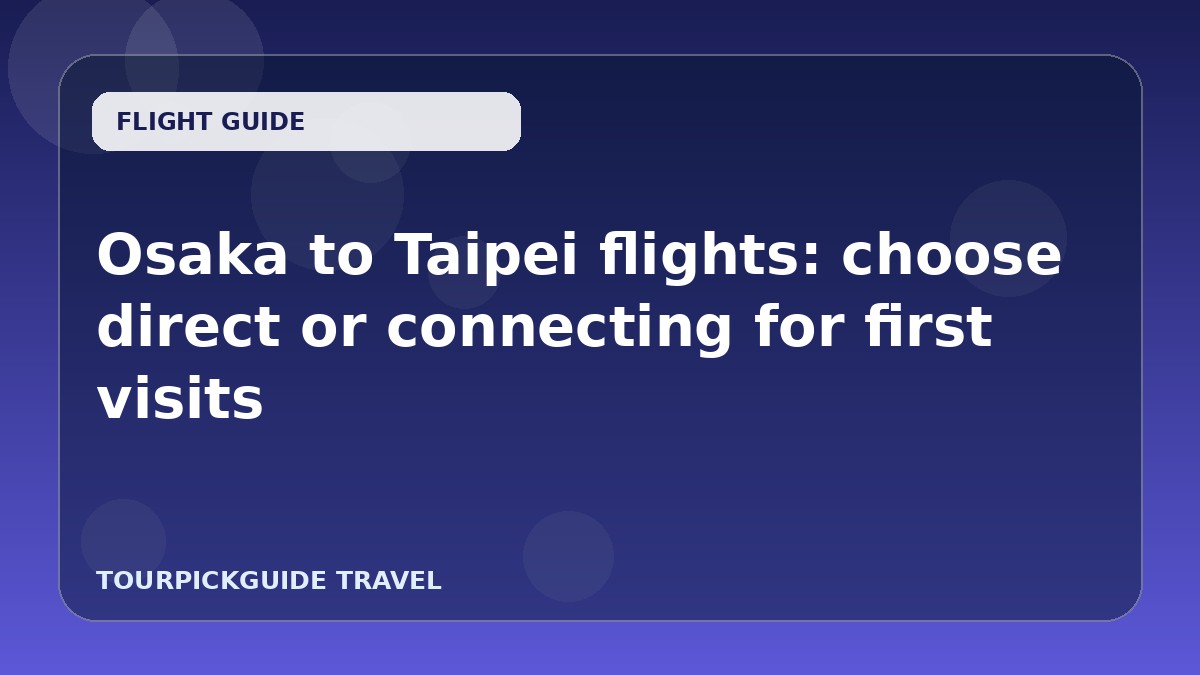 Osaka to Taipei flights: choose direct or connecting for first visits