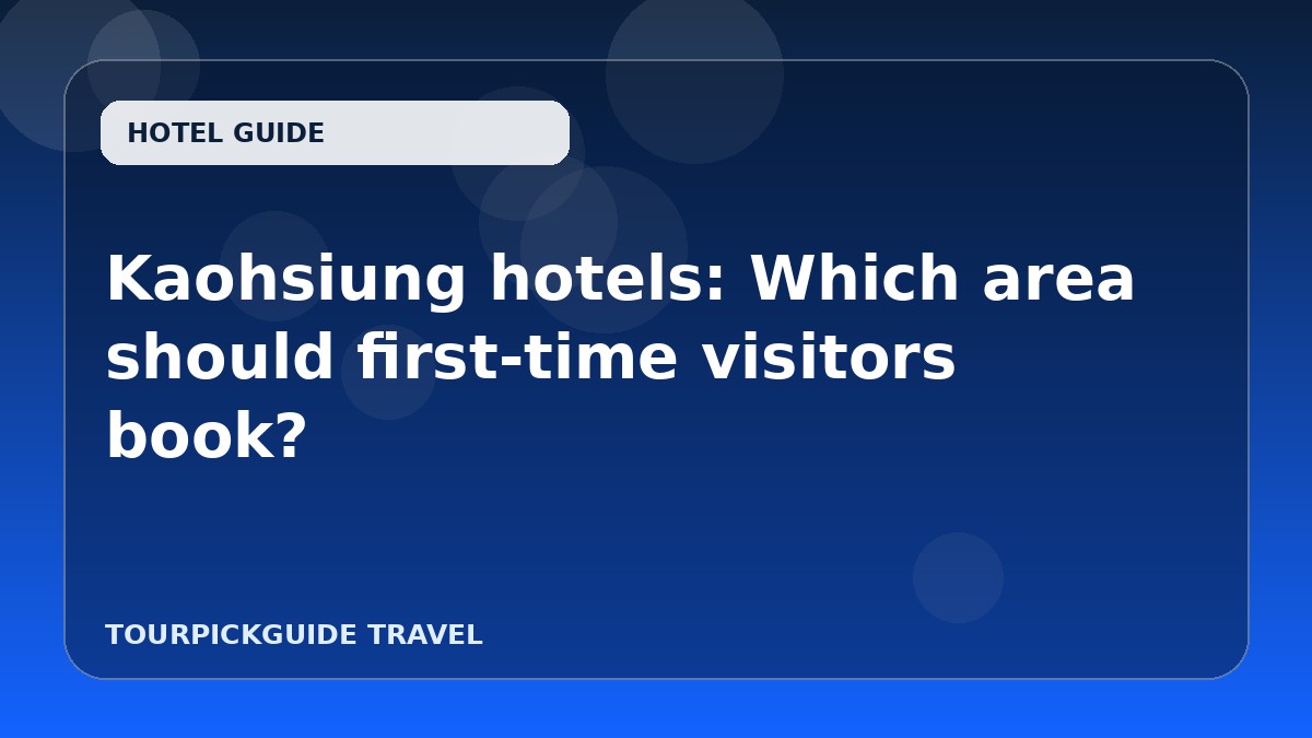 Kaohsiung hotels: Which area should first-time visitors book?