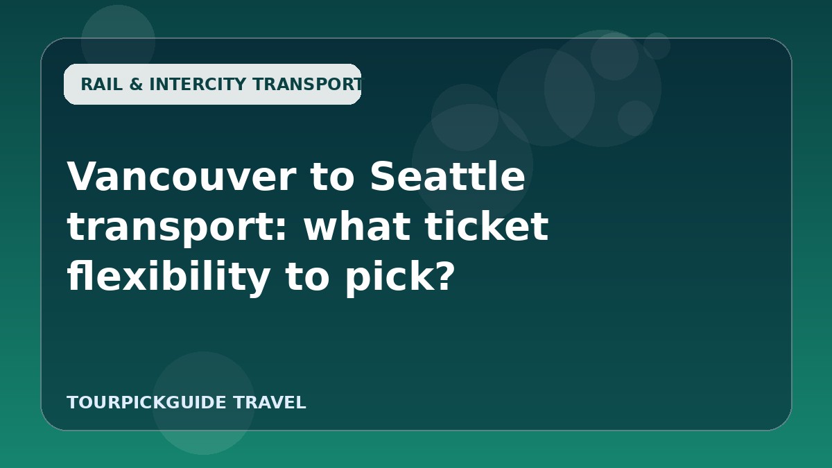 Vancouver to Seattle transport: what ticket flexibility to pick?