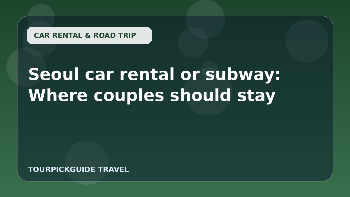 Seoul car rental or subway: Where couples should stay