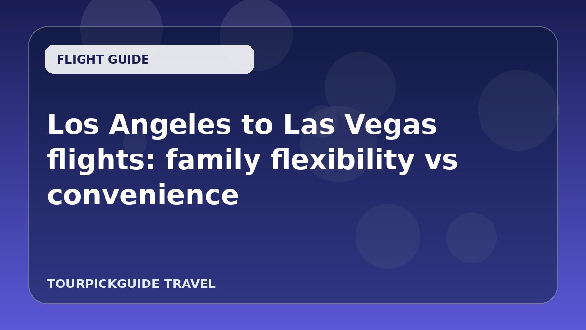 Los Angeles to Las Vegas flights: family flexibility vs convenience