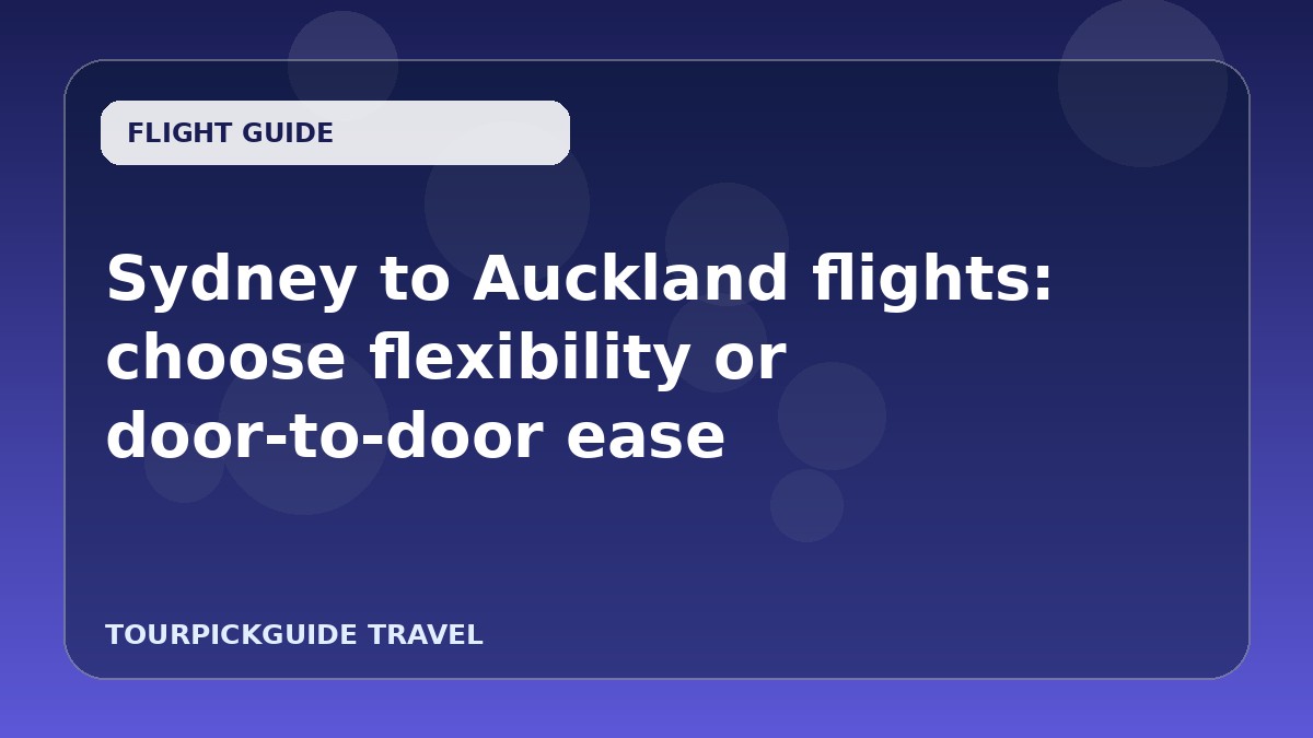 Sydney to Auckland flights: choose flexibility or door-to-door ease