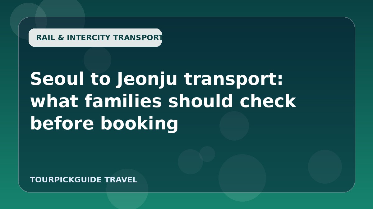 Seoul to Jeonju transport: what families should check before booking
