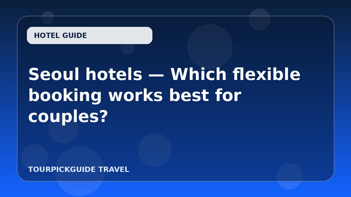 Seoul hotels — Which flexible booking works best for couples?