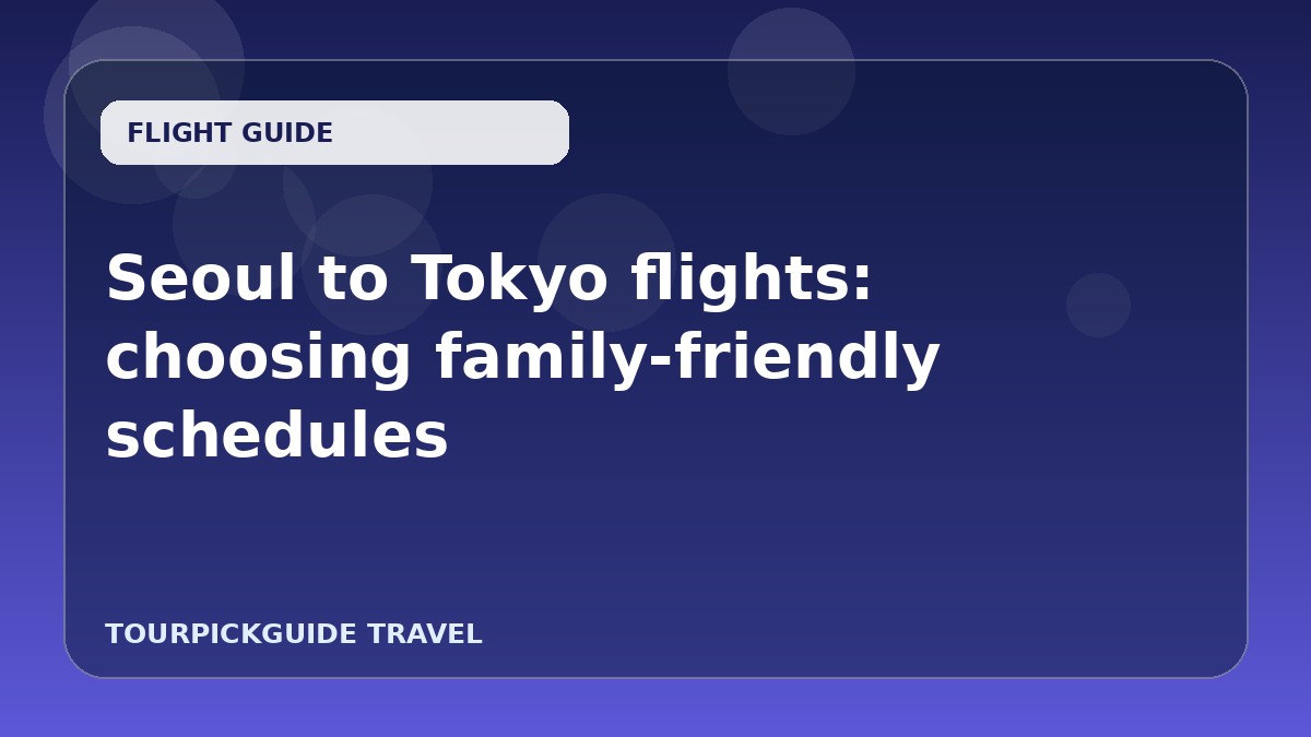 Seoul to Tokyo flights: choosing family-friendly schedules