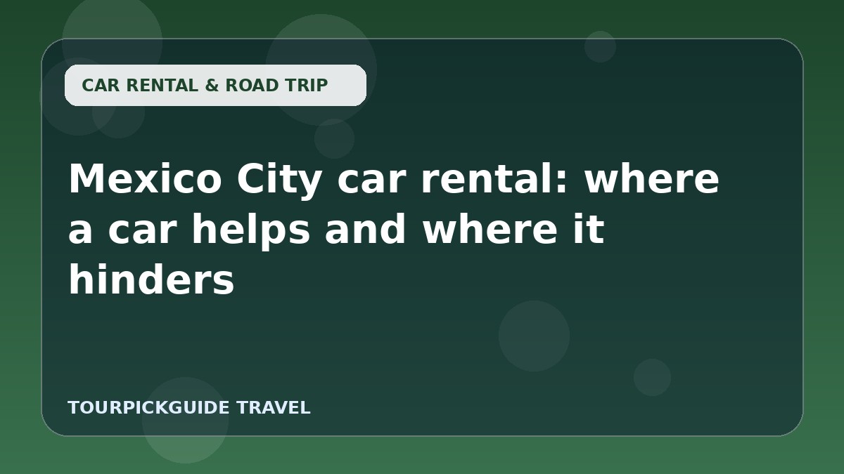 Mexico City car rental: where a car helps and where it hinders