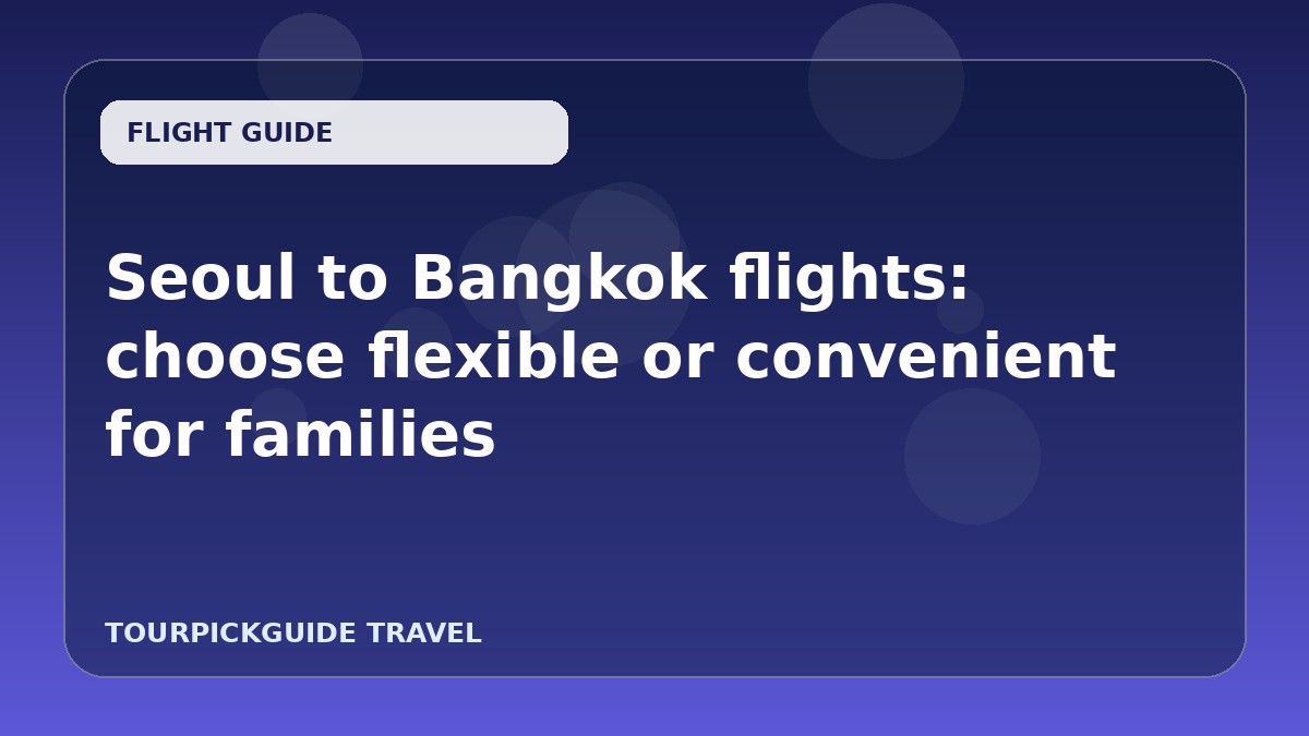 Seoul to Bangkok flights: choose flexible or convenient for families