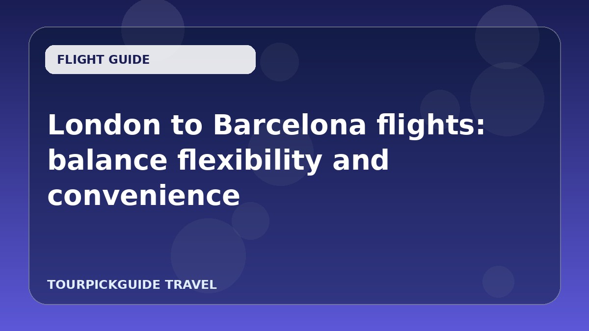 London to Barcelona flights: balance flexibility and convenience