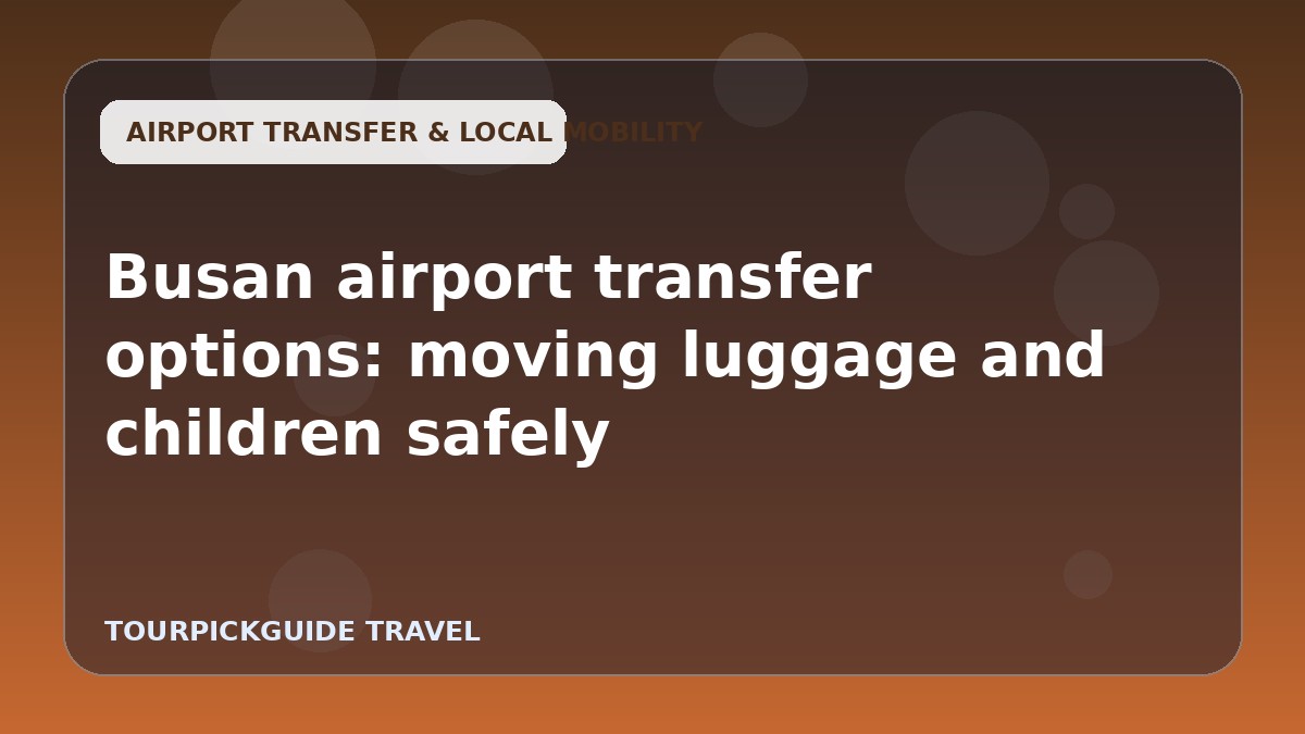Busan airport transfer options: moving luggage and children safely