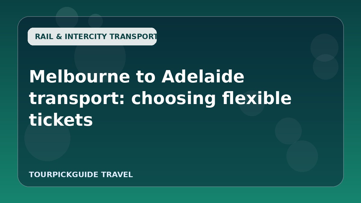Melbourne to Adelaide transport: choosing flexible tickets