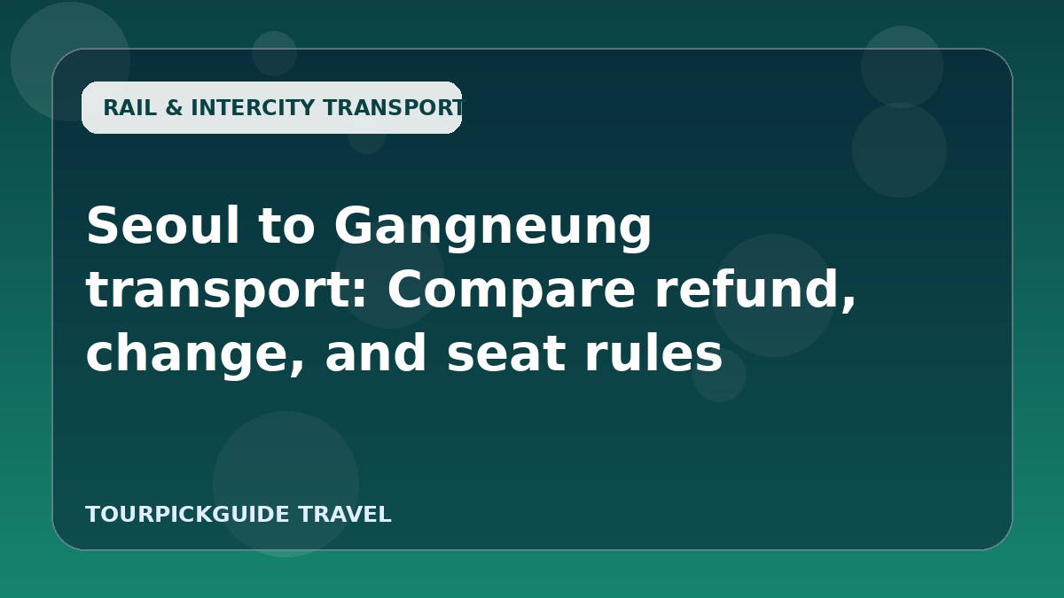 Seoul to Gangneung transport: Compare refund, change, and seat rules
